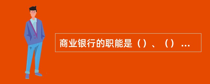 商业银行的职能是（）、（） 、 （） 和（）职能。