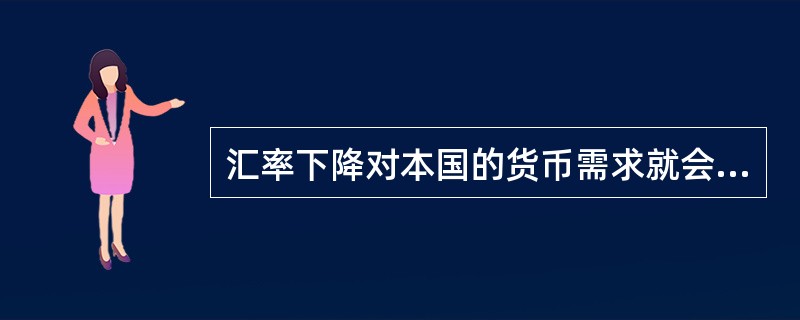 汇率下降对本国的货币需求就会减少，反之，汇率上升，对本国的货币需求就会增加。