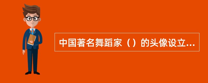 中国著名舞蹈家（）的头像设立在英国皇家舞蹈学院大厅。