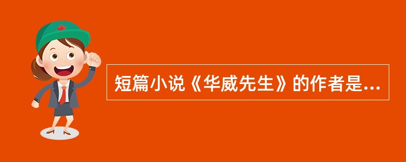 短篇小说《华威先生》的作者是（）。