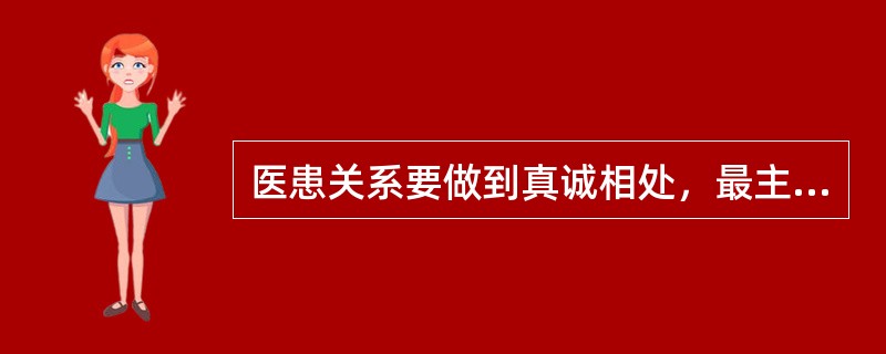 医患关系要做到真诚相处，最主要的是（）。