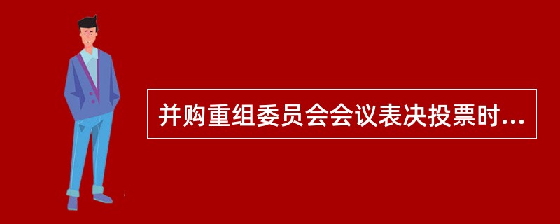 并购重组委员会会议表决投票时，同意票数达到（）票为通过，并购重组委员会委员在投票