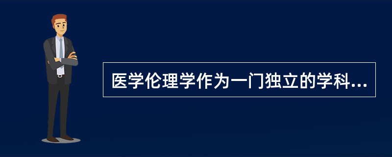 医学伦理学作为一门独立的学科首先产生于（）。