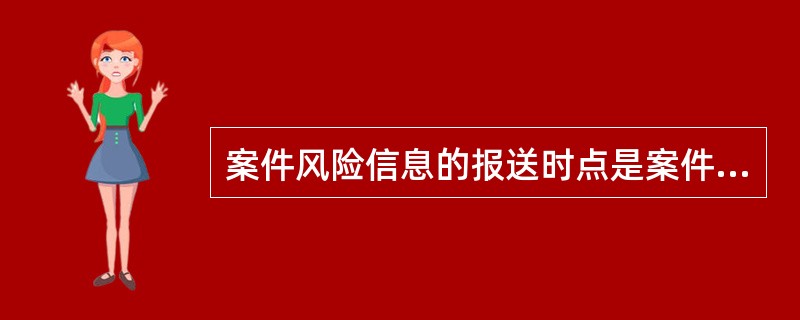 案件风险信息的报送时点是案件风险事件发生后12小时以内．案件信息报送的时点是案件