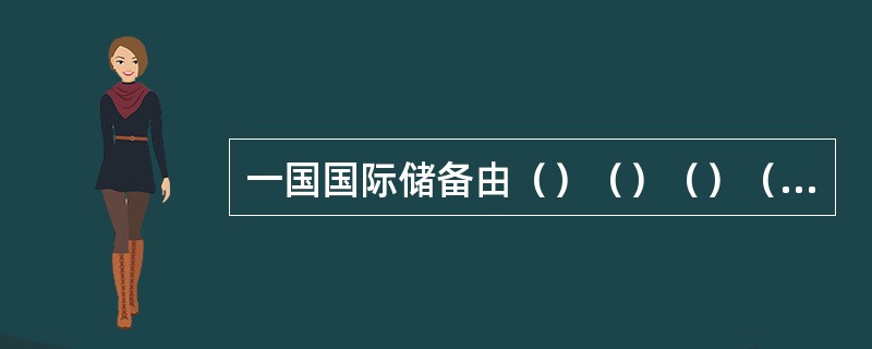 一国国际储备由（）（）（）（）四部分组成。