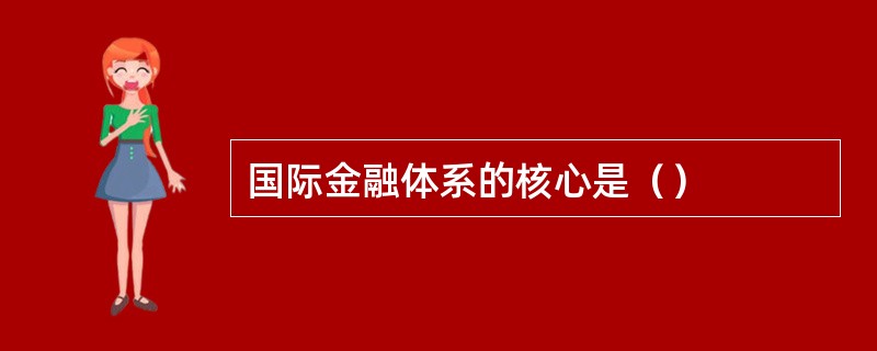国际金融体系的核心是（）