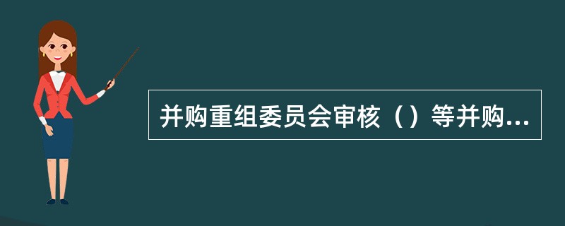 并购重组委员会审核（）等并购重组事项的，适用《中国证券监督管理委员会上市公司并购