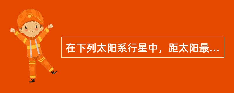 在下列太阳系行星中，距太阳最近的是（）。