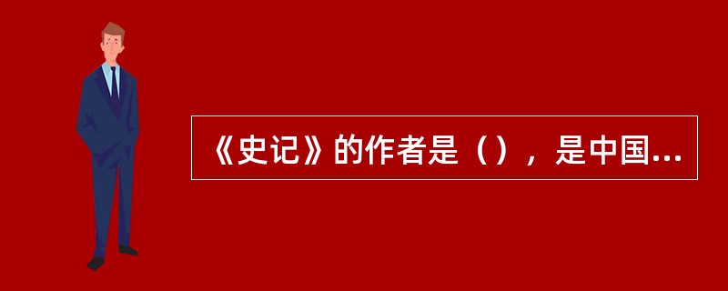 《史记》的作者是（），是中国第一部纪传体史书.