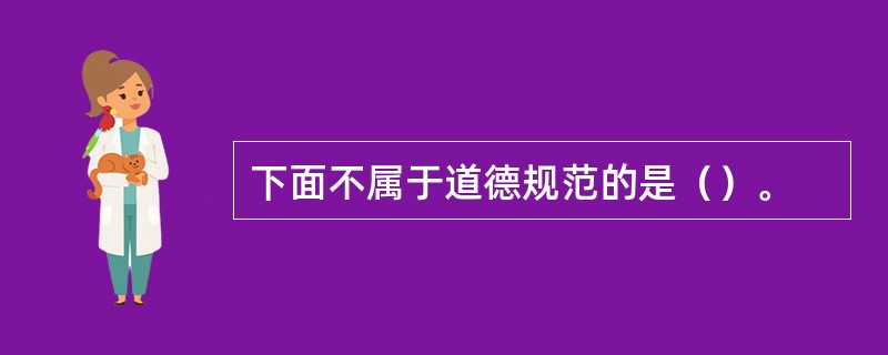 下面不属于道德规范的是（）。