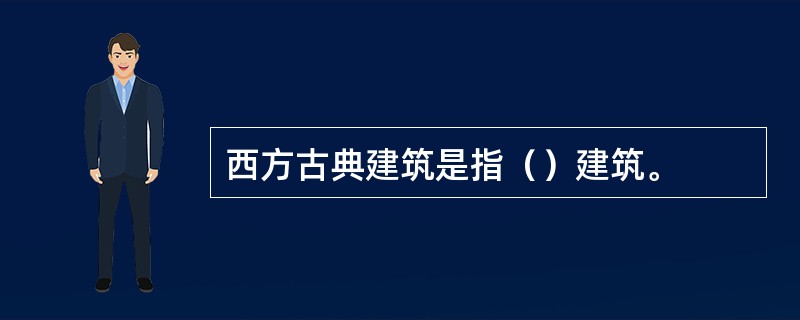 西方古典建筑是指（）建筑。