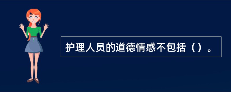 护理人员的道德情感不包括（）。