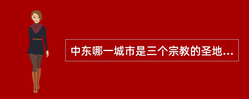 中东哪一城市是三个宗教的圣地（）