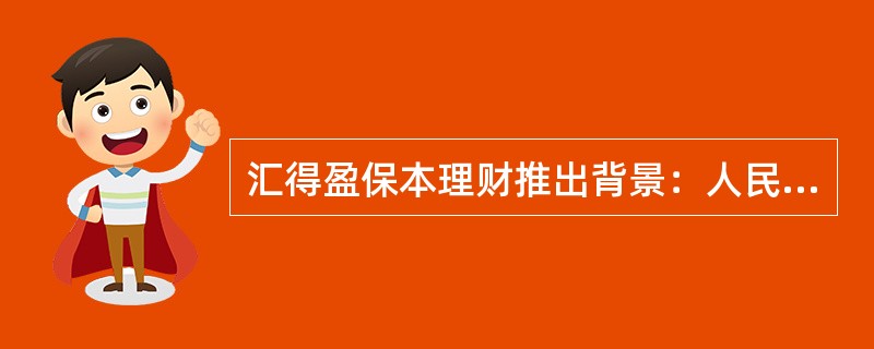 汇得盈保本理财推出背景：人民币升值、外币低利率，客户持有外币意愿下降，外币储蓄下