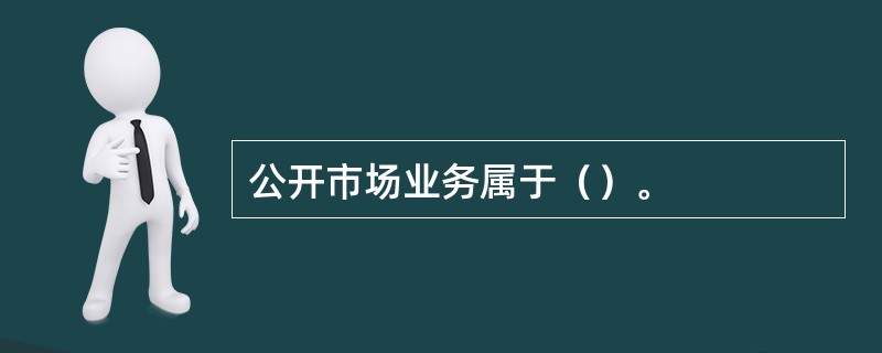 公开市场业务属于（）。