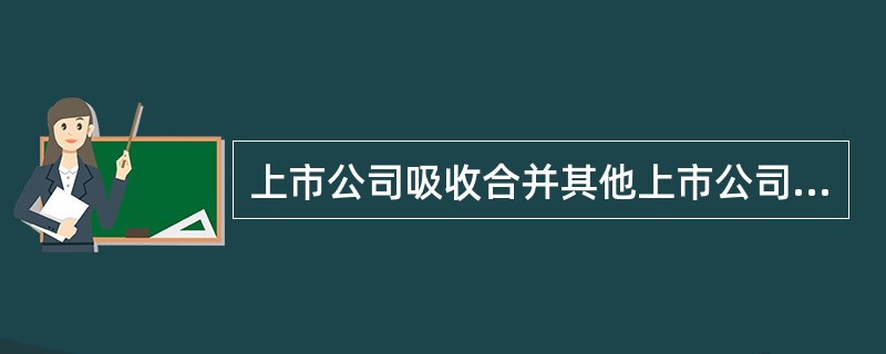 上市公司吸收合并其他上市公司的交易价格以双方股票市价、独立财务顾问估值、净资产账