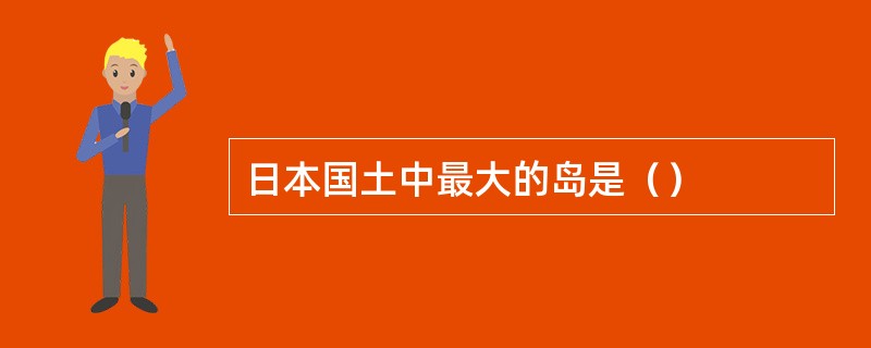 日本国土中最大的岛是（）