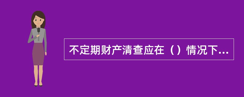 不定期财产清查应在（）情况下进行。