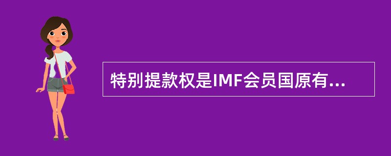 特别提款权是IMF会员国原有的普通提款权以外的提款权利，故与其它储备资产形式相比