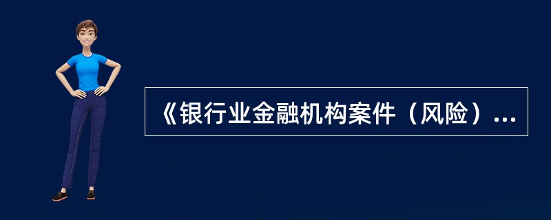 《银行业金融机构案件（风险）信息报送及登记办法》中，以下说法正确的是（）。