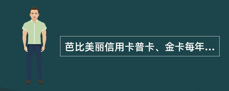 芭比美丽信用卡普卡、金卡每年刷卡3次免年费.