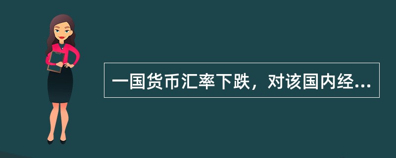一国货币汇率下跌，对该国内经济的影响有（）