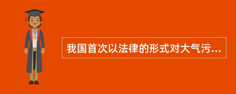 我国首次以法律的形式对大气污染防治作出了原则性规定的法律是（）。