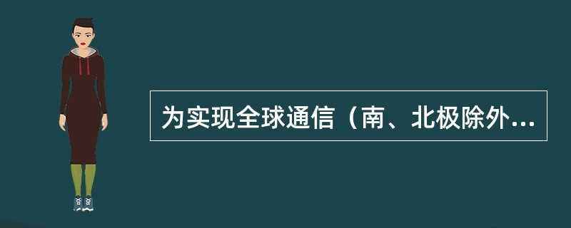 为实现全球通信（南、北极除外），在地球赤道上空等距离发射同步卫星的颗数至少为（）