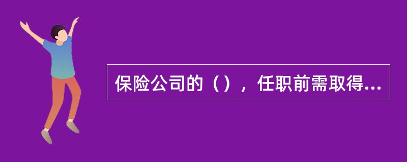 保险公司的（），任职前需取得保险监督管理机构核准的任职资格。