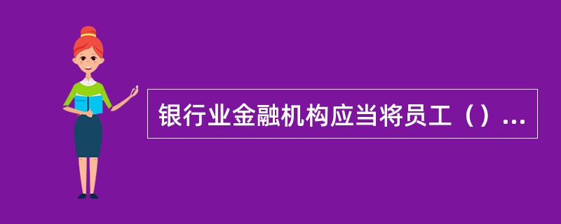 银行业金融机构应当将员工（）作为案防工作的重要内容，建立完善的员工合规及案防培训