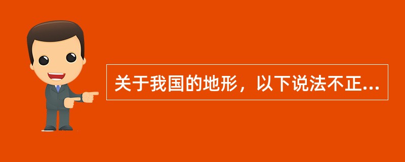 关于我国的地形，以下说法不正确的是（）。
