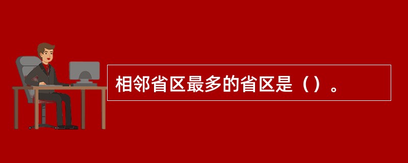 相邻省区最多的省区是（）。