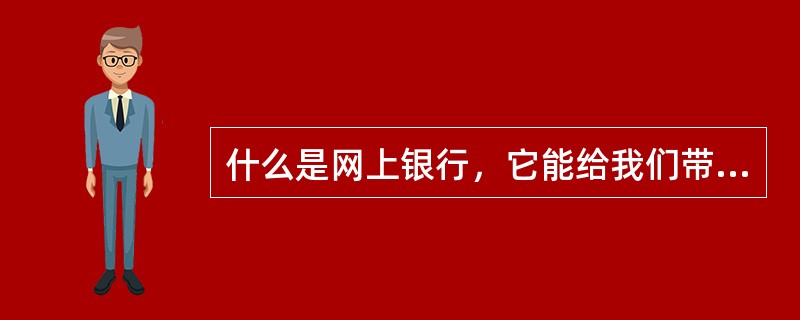 什么是网上银行，它能给我们带来什么好处？