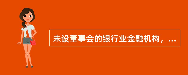 未设董事会的银行业金融机构，应当由（）履行董事会的有关案防工作职责。
