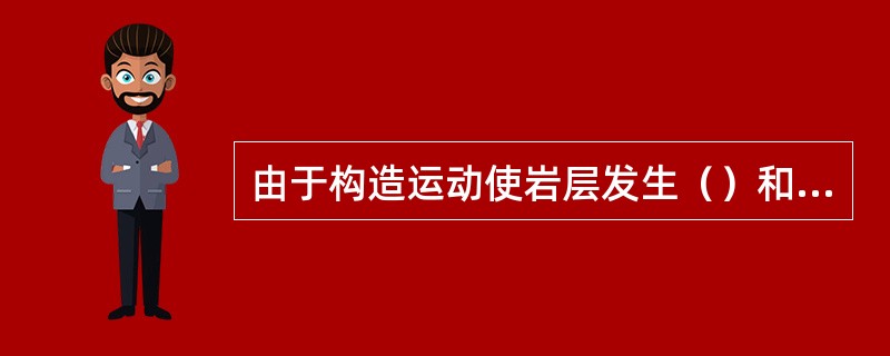 由于构造运动使岩层发生（）和位移形成的圈闭称为构造圈闭。