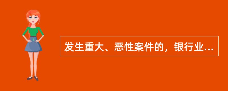 发生重大、恶性案件的，银行业金融机构应当给予案发层级机构主要负责人及其上一级机构