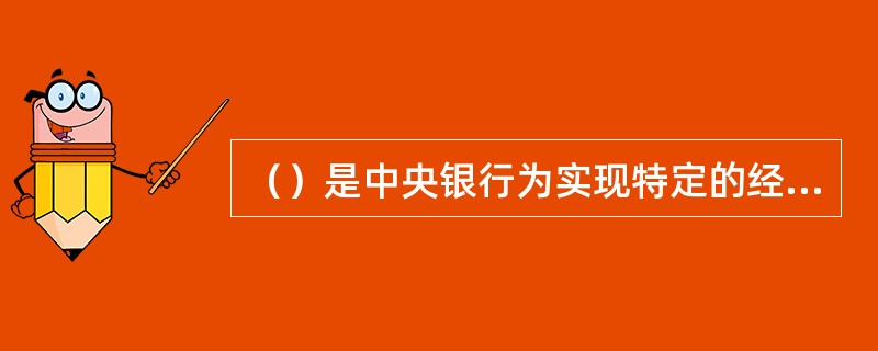 （）是中央银行为实现特定的经济目标而采用的各种控制和调节货币供应量或信用量的方针