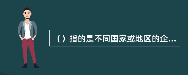 （）指的是不同国家或地区的企业之间，通过银行业金融机构办理货币收支，以结清商品交