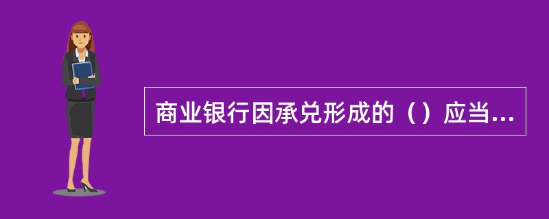 商业银行因承兑形成的（）应当纳入表内相关业务科目核算和管理。