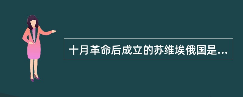 十月革命后成立的苏维埃俄国是一个什么性质的国家（）。