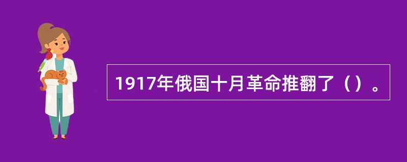 1917年俄国十月革命推翻了（）。