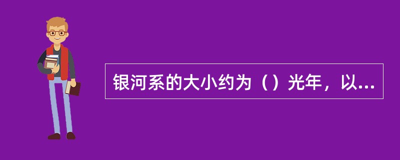 银河系的大小约为（）光年，以下错误的是（）