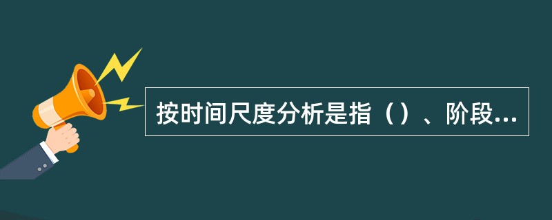 按时间尺度分析是指（）、阶段开发分析。