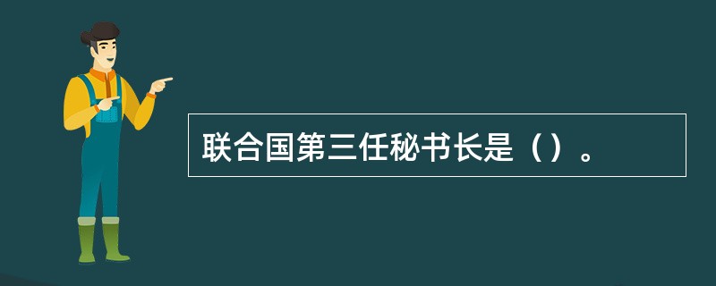 联合国第三任秘书长是（）。