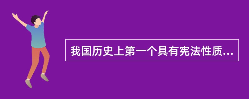 我国历史上第一个具有宪法性质的文件是（）。