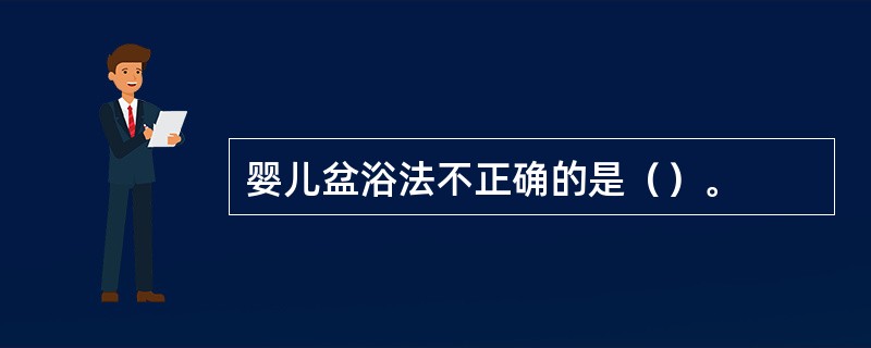 婴儿盆浴法不正确的是（）。