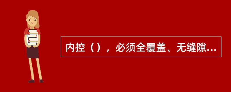 内控（），必须全覆盖、无缝隙、不间断地用内控的手段对案件风险进行识别、防范、控制