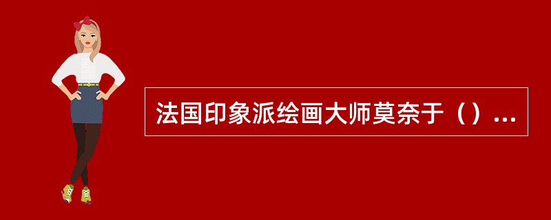 法国印象派绘画大师莫奈于（）年去世。