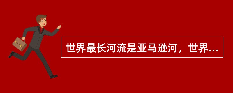 世界最长河流是亚马逊河，世界流域面积最广的河流是尼罗河。