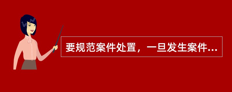 要规范案件处置，一旦发生案件，要（）。